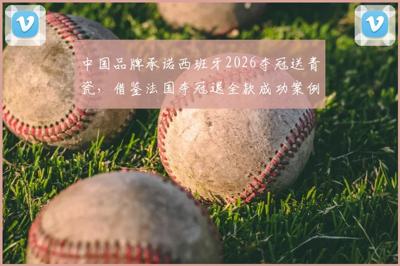 中国品牌承诺西班牙2026夺冠送青瓷，借鉴法国夺冠退全款成功案例，分析体育营销新玩法