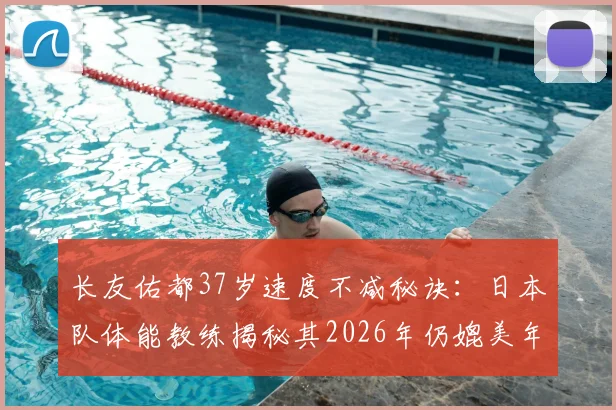 长友佑都37岁速度不减秘诀：日本队体能教练揭秘其2026年仍媲美年轻球员的训练与自律方法