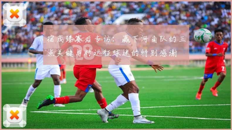 宿茂臻赛后专访：赢下河南队的三点关键与对远征球迷的特别感谢