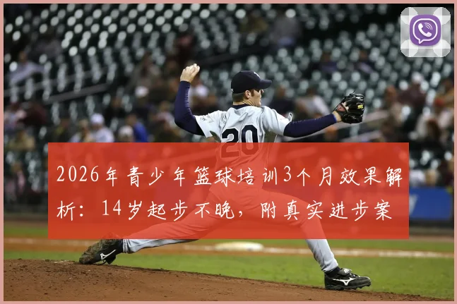 2026年青少年篮球培训3个月效果解析：14岁起步不晚，附真实进步案例与价格参考指南