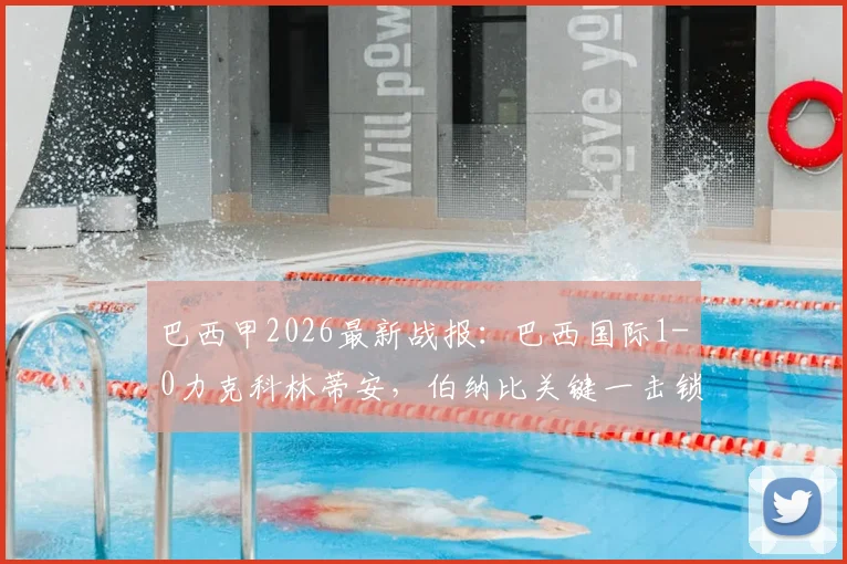 巴西甲2026最新战报：巴西国际1-0力克科林蒂安，伯纳比关键一击锁定胜局，附积分榜及近期战绩深度解析