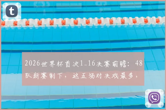 2026世界杯首次1_16决赛前瞻：48队新赛制下，这五场对决戏最多，熬夜值了！