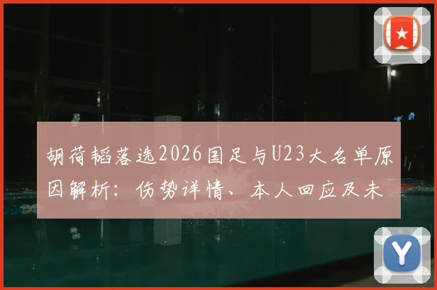 胡荷韬落选2026国足与U23大名单原因解析：伤势详情、本人回应及未来国家队前景展望