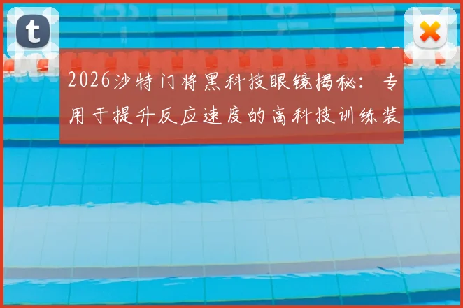2026沙特门将黑科技眼镜揭秘：专用于提升反应速度的高科技训练装备全解析