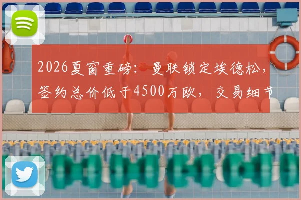 2026夏窗重磅：曼联锁定埃德松，签约总价低于4500万欧，交易细节与战术影响全解析