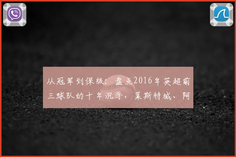 从冠军到保级：盘点2016年英超前三球队的十年沉浮，莱斯特城、阿森纳与热刺如今何在？