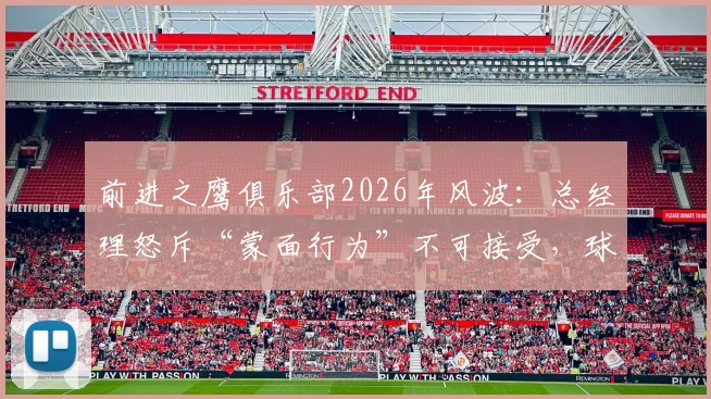 前进之鹰俱乐部2026年风波:总经理怒斥“蒙面行为”不可接受,球迷文化底线何在?
