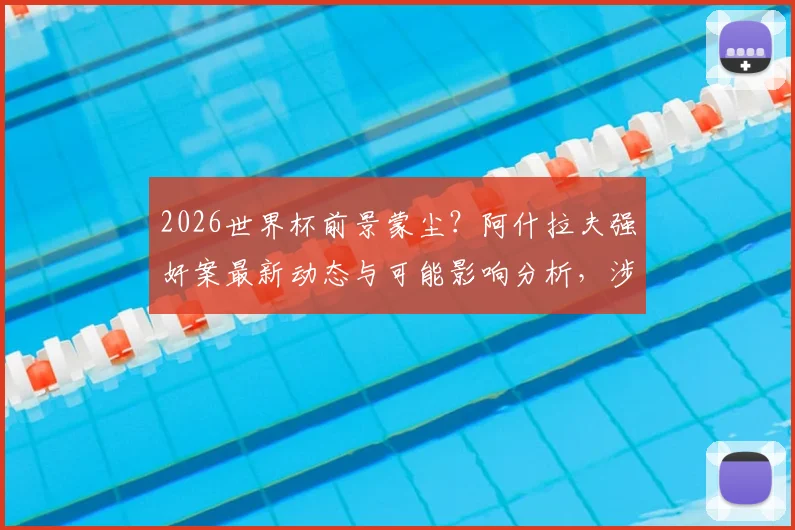 2026世界杯前景蒙尘？阿什拉夫强奸案最新动态与可能影响分析，涉及法国国家队球员