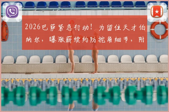2026巴萨紧急行动！为留住天才伯纳尔，曝涨薪续约防挖角细节，附其本赛季关键数据与潜在下家分析