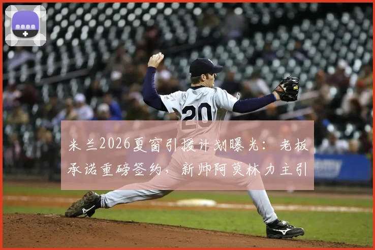 米兰2026夏窗引援计划曝光：老板承诺重磅签约，新帅阿莫林力主引进葡萄牙前锋G·拉莫斯