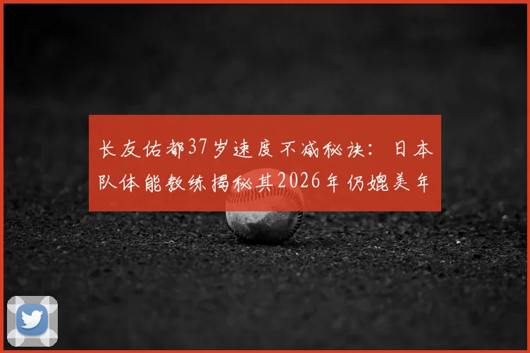 长友佑都37岁速度不减秘诀：日本队体能教练揭秘其2026年仍媲美年轻球员的训练与自律方法