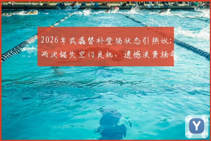 2026年武磊替补登场状态引热议：两次错失空门良机，遗憾浪费杨希精妙做球