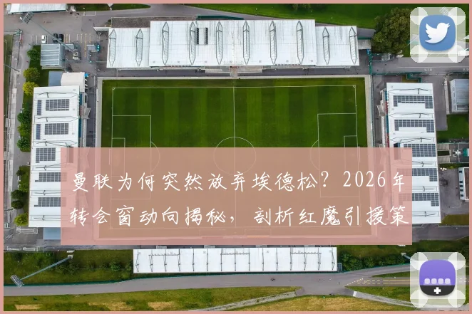 曼联为何突然放弃埃德松？2026年转会窗动向揭秘，剖析红魔引援策略真实转变