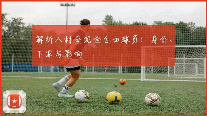 解析八村垒完全自由球员:身价、下家与影响