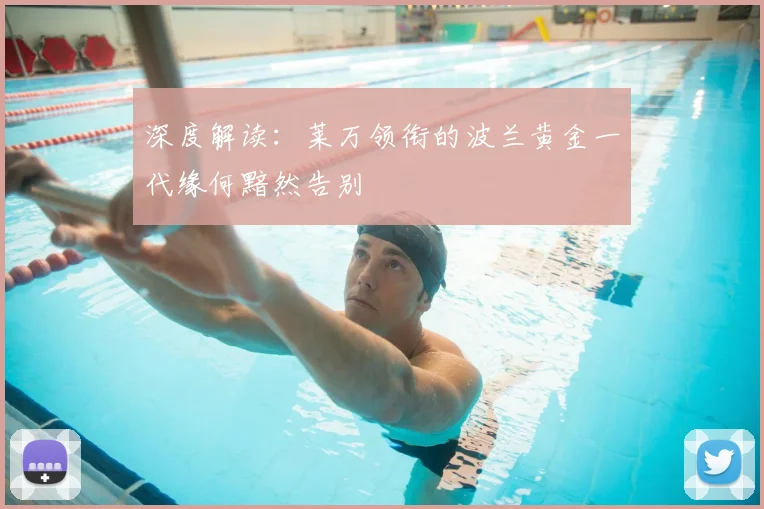 深度解读:莱万领衔的波兰黄金一代缘何黯然告别