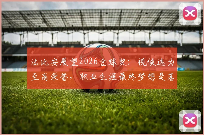 法比安展望2026金球奖：视候选为至高荣誉，职业生涯最终梦想是落叶归根贝蒂斯