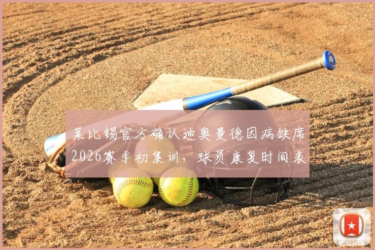 莱比锡官方确认迪奥曼德因病缺席2026赛季初集训，球员康复时间表及对球队季前备战影响分析